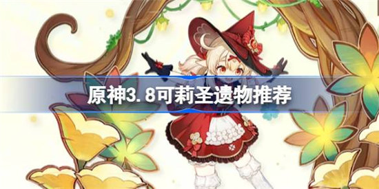 原神3.8可莉带什么圣遗物好原神3.8可莉圣遗物选择建议