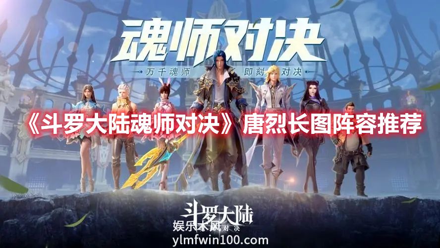 斗罗大陆魂师对决唐烈长图打法-斗罗大陆魂师对决唐烈长图阵容搭配