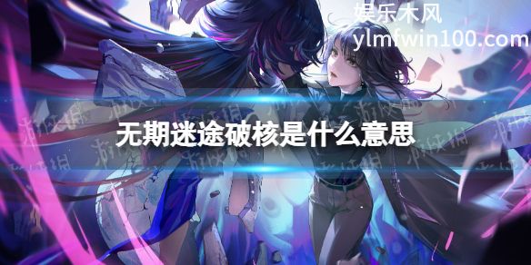 无期迷途中破核是什么意思-无期迷途中破核突破介绍