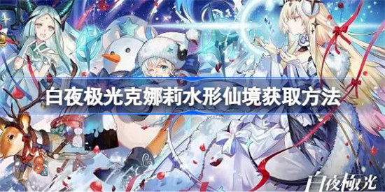 白夜极光克娜莉水形仙境该怎么获取白夜极光克娜莉水形仙境获取攻略