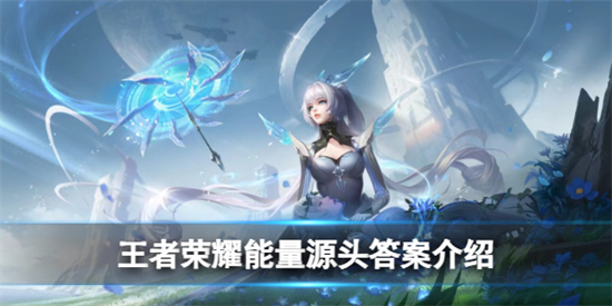 王者荣耀能量源头答案是什么王者荣耀能量源头答案介绍