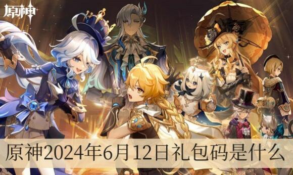 原神6月12日礼包码是什么 原神2024年6月12日礼包兑换码分享