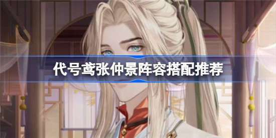 代号鸢张仲景阵容怎么搭配代号鸢张仲景搭配方法