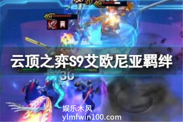 云顶之弈手游S9艾欧尼亚羁绊效果-云顶之弈手游S9艾欧尼亚羁绊效果爆料