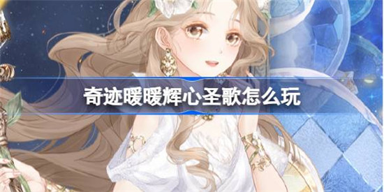 奇迹暖暖辉心圣歌该怎么玩奇迹暖暖辉心圣歌复刻活动一览