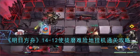 明日方舟14-12怎么过 明日方舟磨难14-12通关攻略