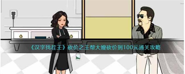 汉字找茬王砍价之王攻略 帮大嫂砍价到100元答案 汉字找茬王