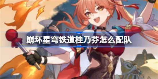 崩坏星穹铁道桂乃芬该怎么配队崩坏星穹铁道桂乃芬配队攻略