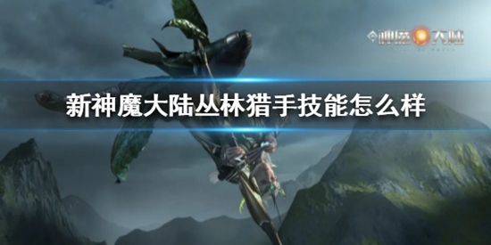 新神魔大陆丛林猎手技能怎么样 丛林猎手技能介绍