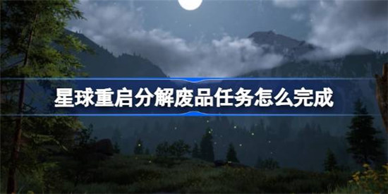 星球重启分解废品任务该怎么完成星球重启分解废品任务完成攻略