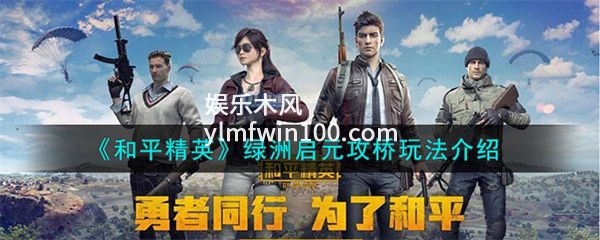 和平精英绿洲启元攻桥怎么玩-和平精英绿洲启元攻桥玩法介绍