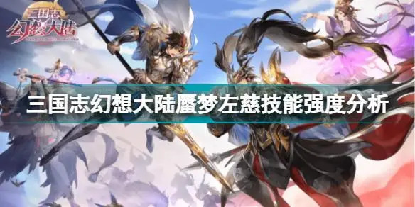 三国志幻想大陆蜃梦左慈强度如何-三国志幻想大陆蜃梦左慈技能强度分析 