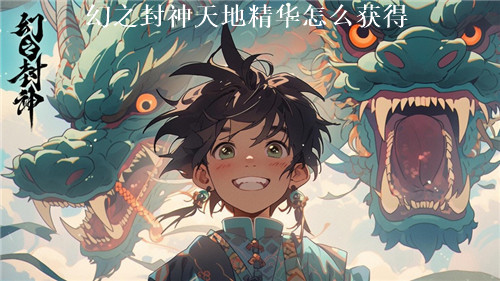 幻之封神怎么获得天地精华 幻之封神天地精华获取攻略