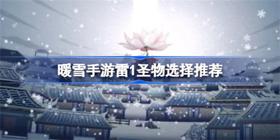 暖雪手游雷1圣物怎么选择暖雪手游雷1圣物选择建议