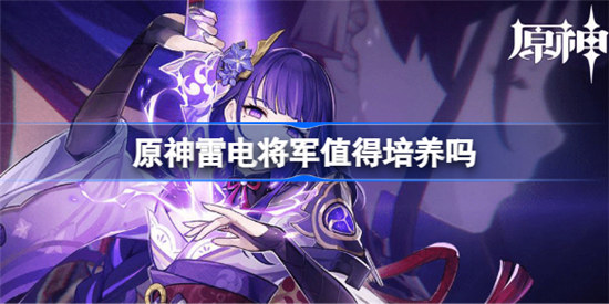 原神雷电将军值不值得培养原神雷电将军详细介绍