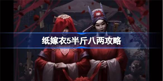 纸嫁衣5半斤八两怎么过纸嫁衣5半斤八两玩法攻略