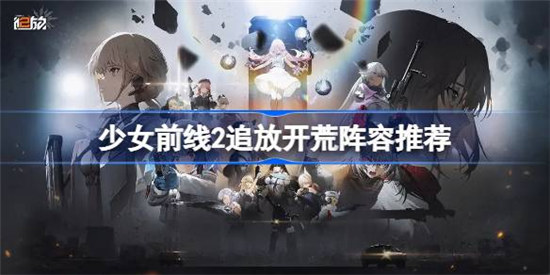 少女前线2追放开荒阵容什么好少女前线2追放开荒阵容建议