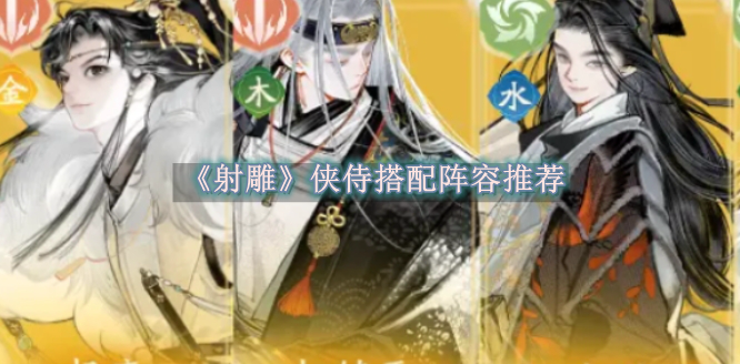 射雕侠侍搭配阵容推荐 射雕侠侍搭配阵容一览