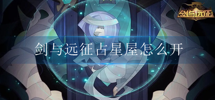 剑与远征占星屋怎么开-剑与远征占星屋攻略