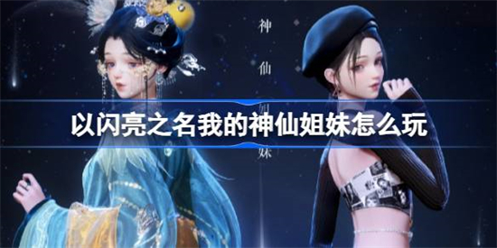 以闪亮之名我的神仙姐妹怎么玩以闪亮之名我的神仙姐妹玩法介绍