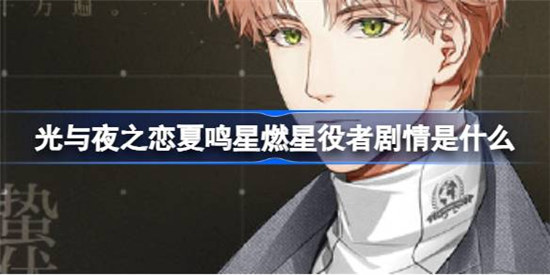 光与夜之恋夏鸣星燃星役者剧情有哪些光与夜之恋夏鸣星燃星役者剧情一览