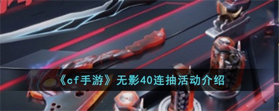 cf手游无影40连抽怎么样cf手游无影40连抽活动介绍