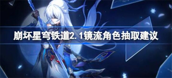 崩坏星穹铁道镜流值得抽吗 2.1版本镜流抽取建议