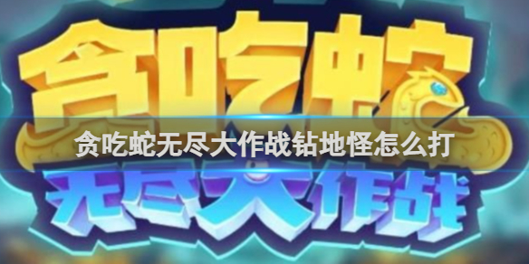 贪吃蛇无尽大作战钻地怪怎么打