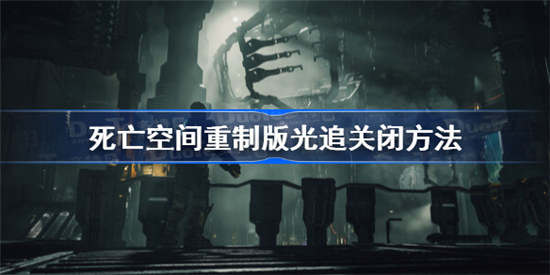 死亡空间重制版光追怎么关闭死亡空间重制版光线追踪关闭操作