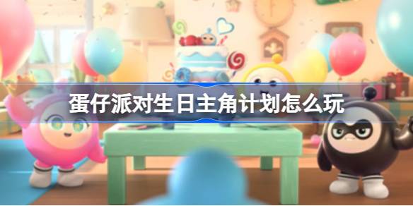 蛋仔派对生日主角计划怎么玩 蛋仔派对生日主角计划活动介绍
