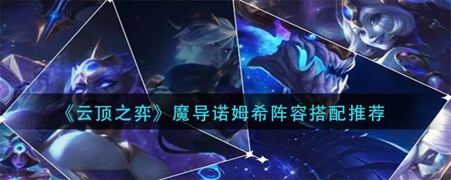 云顶之弈魔导诺姆希阵容怎么玩 魔导诺姆希阵容搭配攻略