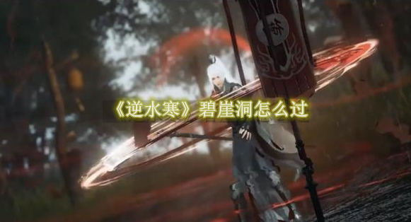 逆水寒碧崖洞怎么过 逆水寒碧崖洞通关教程