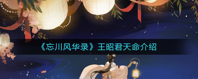 忘川风华录王昭君天命是谁 王昭君天命效果介绍