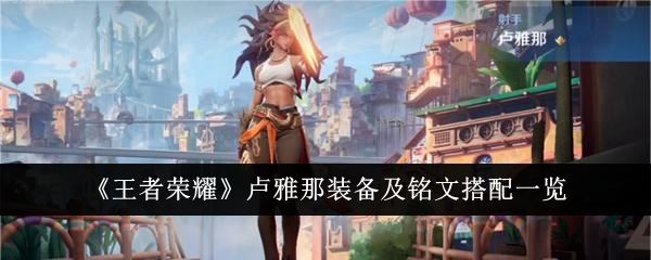 王者荣耀卢雅那装备怎么搭配 卢雅那装备及铭文搭配一览