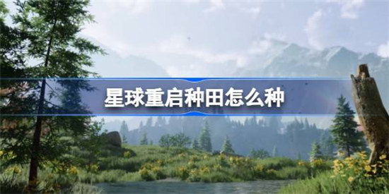 星球重启种田该怎么种星球重启种田方法介绍