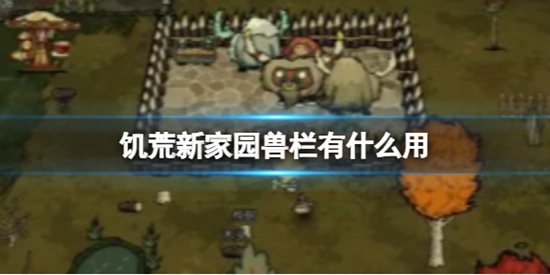 饥荒新家园兽栏有什么用 兽栏建造方法分享