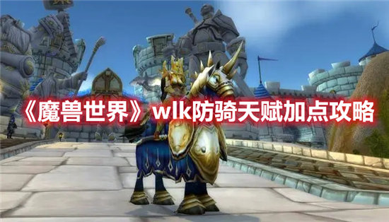 魔兽世界wlk防骑天赋加点详情-魔兽世界wlk防骑天赋怎么加点