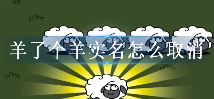 羊了个羊实名怎么取消-羊了个羊实名取消方法介绍