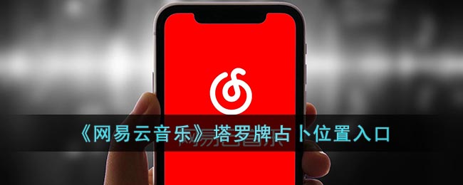 网易云塔罗占卜在哪查询-网易云塔罗牌怎么打开