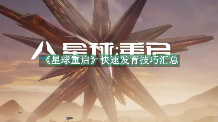 星球重启快速发育技巧汇总 星球重启快速发育技巧大全