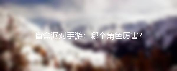 盲盒派对手游 哪个角色厉害