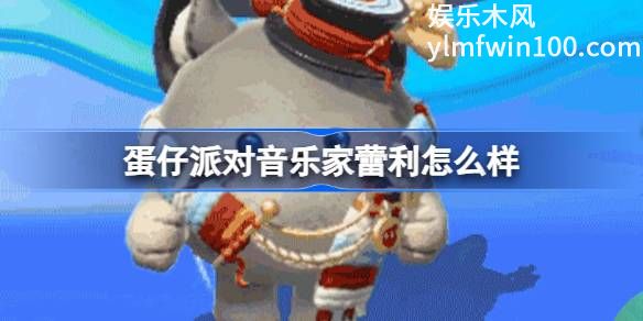 蛋仔派对音乐家蕾利怎么样-蛋仔派对玩具历险季音乐家蕾利典藏盲盒介绍