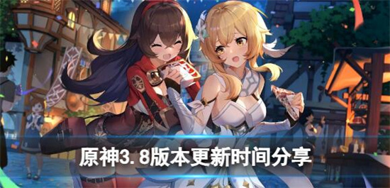 原神3.8版本更新时间-原神3.8版本更新时间分享