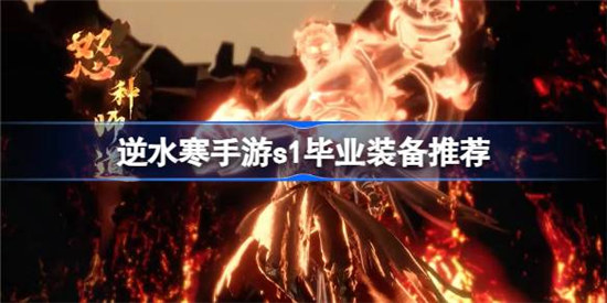 逆水寒手游s1毕业装备是哪些逆水寒手游s1毕业装备详细介绍