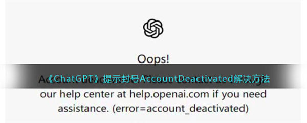 ChatGPT账号被封了怎么办 ChatGPT提示封号AccountDeactivated解决方法