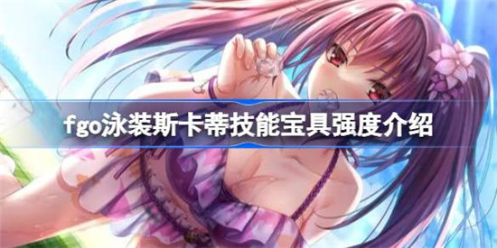 fgo泳装斯卡蒂技能宝具好不好fgo泳装斯卡蒂技能宝具强度一览