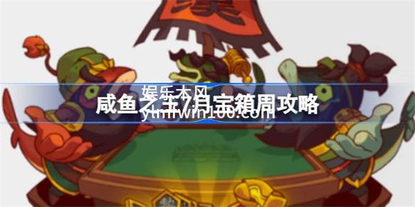 咸鱼之王7月宝箱周怎么玩-咸鱼之王7月宝箱周攻略
