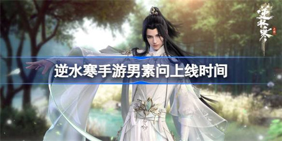 逆水寒手游男素问什么时间出逆水寒手游男素问上线时间分享