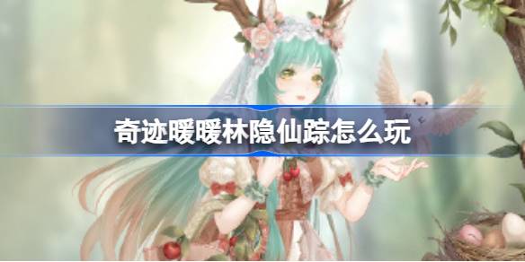 奇迹暖暖林隐仙踪怎么玩-奇迹暖暖林隐仙踪玩法攻略