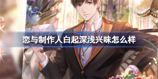 恋与制作人白起深浅兴味怎么样恋与制作人白起深浅兴味羁绊介绍